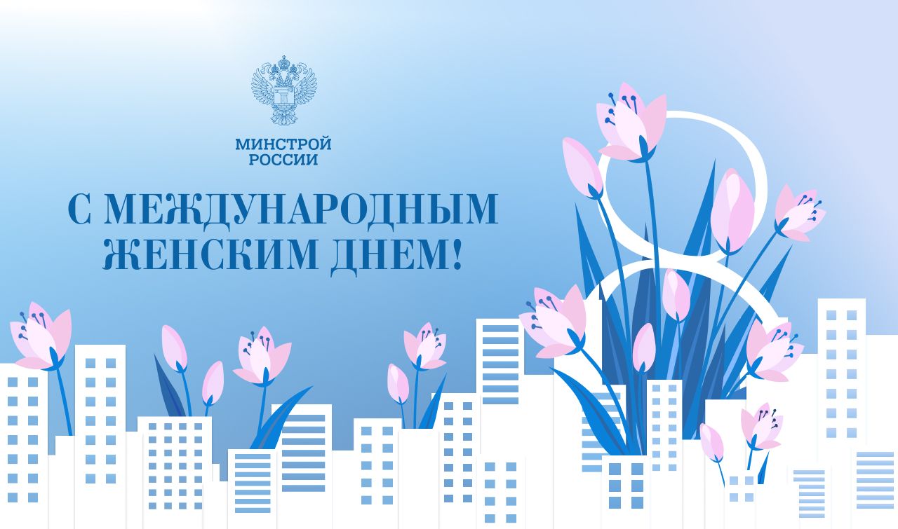 Поздравление Министра строительства и ЖКХ РФ Ирека Файзуллина с Международным женским днем